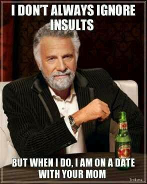 I don't always insults but....