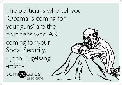 JohnFugelsang's tweet image. The politicians saying 'Obama's coming for your guns' are the ones coming for your Social Security.