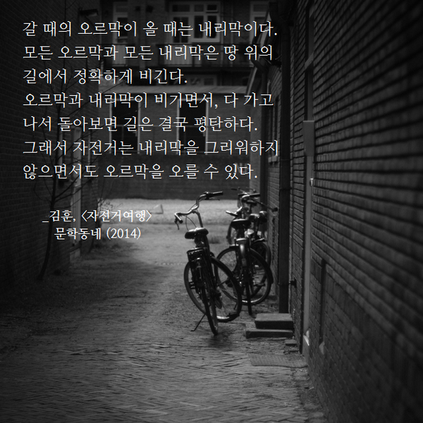 munhakdongne's tweet photo. 갈 때의 오르막이 올 때는 내리막이다. 모든 오르막과 모든 내리막은 땅 위의 길에서 정확하게 비긴다. 오르막과 내리막이 비기면서, 다 가고 나서 돌아보면 길은 결국 평탄하다.

_김훈, <자전거여행>, 문학동네 http://t.co/9gOtQPeLo5