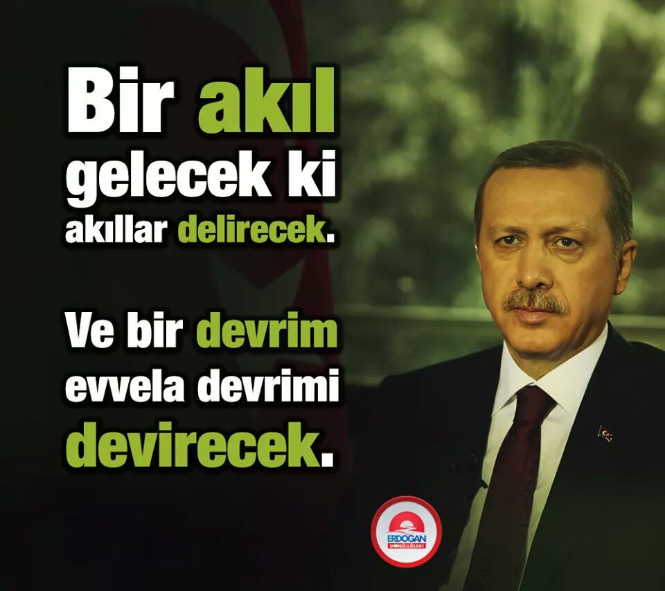 Bir akıl  gelecek ki akıllar delirecek.Ve bir DEVRİM  evvela devrimi Devirecek.