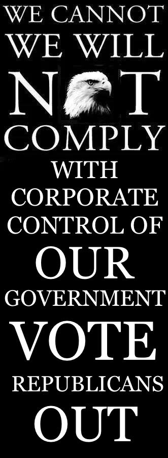 JimmyBear2's tweet image. WE CANNOT 
WE WILL 
NOT 
COMPLY
WITH 
CORPORATE 
CONTROL OF 
OUR
GOVERNMENT
#VOTE
#REPUBLICANS
OUT.
#KeepCalmVoteDem