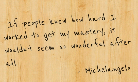 djnelson's tweet photo. "If people knew how hard I worked to get my mastery, it wouldn’t seem so wonderful after all."   - Michelangelo http://t.co/hoKtLE2FBC