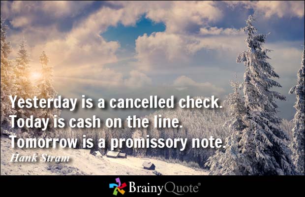 Yesterday is a cancelled check. Today is cash on the line. Tomorrow is a promissory note.
buff.ly/1GgEfB8