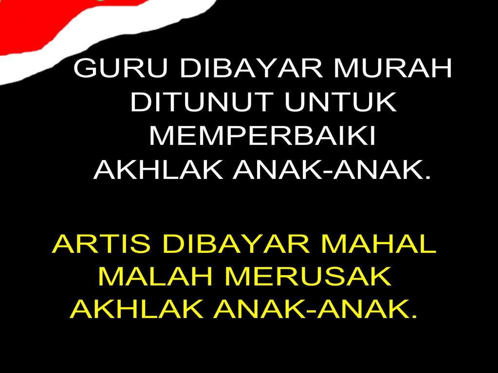 Org hanya mau bayar murah kpd guru utk perbaiki akhlak anaknya, tp rela bayar mahal artis utk merusak akhlak anaknya.