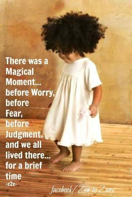 Remember that Magical Moment before worry, fear or judgment…