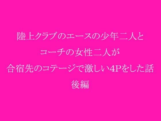 陸上クラブのエースの少年二人とコーチの女性二人が合宿先のコテージで激しい4Pをした話 後編 bit.ly/10PkWOA