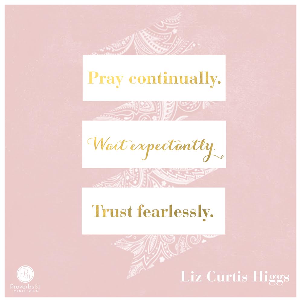 Proverbs31org's tweet photo. “Pray continually. Wait expectantly. Trust fearlessly.” - @LizCurtisHiggs http://t.co/PudmkhpdH2