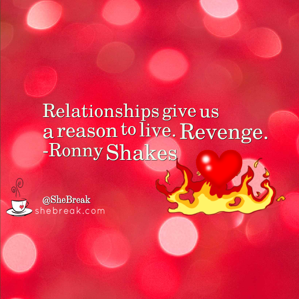 SheBreak's tweet photo. Relationships give us a reason to live. Revenge. ―Ronny Shakes  #love #datingadvice #lovequotes #breakups http://t.co/ZPLJQurXvj