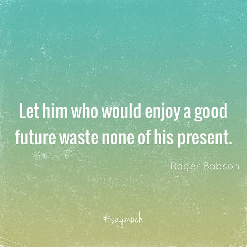 saymuch's tweet photo. Let him who would enjoy a good future waste none of his present. #rogerbabson #saymuch http://t.co/IvE69rpa4A http://t.co/l9AHvmVPbs