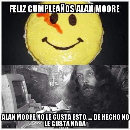 Happy Birthday Moore! maestro del comic, sabemos que no te gusta nada pero igual felicidades!   