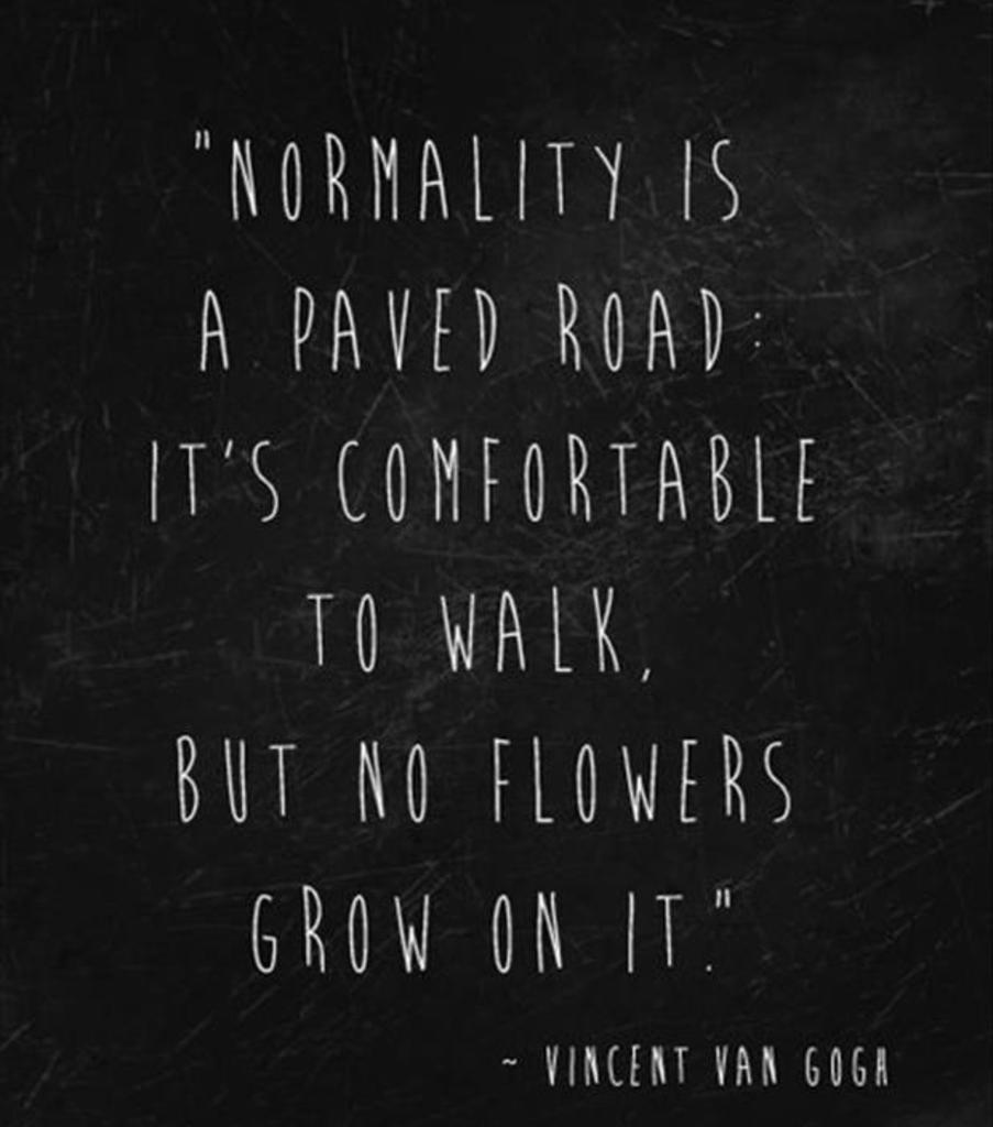 Life_Quotes2015's tweet photo. "Normality is a paved road: it's comfortable to walk, but no flowers grow on it". #Life_Quote #normality #Life http://t.co/lNlofY7W1s