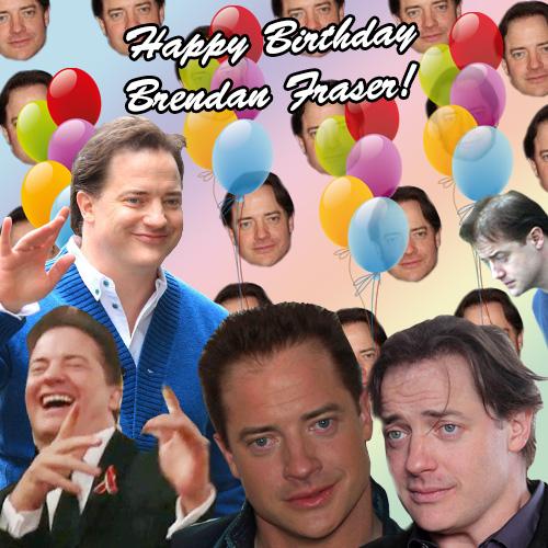 Happy Birthday Brendan Fraser! Sorry time has been really unkind to your face and stuff 