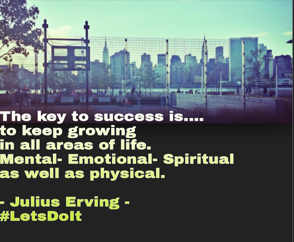 The key to success is .. keep growing in all areas of life. Mental- Emotional - Spiritual as well as physical.
