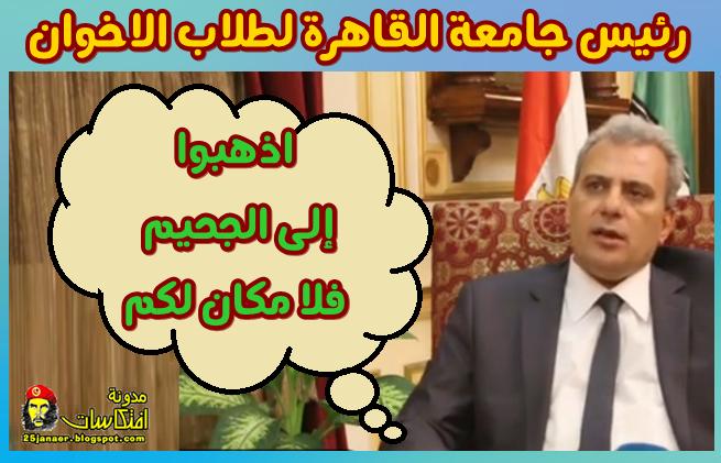 رئيس جامعة القاهرة لطلاب الاخوان ------ اذهبوا إلى الجحيم فلا مكان لكم