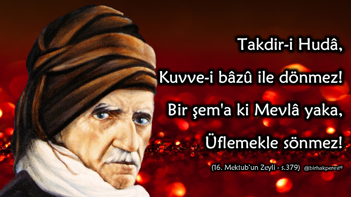 BirHakperest's tweet image. #ParalelParonoyaKomedisi
Hz.Üstad:
Takdir-i Hudâ, kuvve-i bâzû ile dönmez!
Bir şem'a ki Mevlâ yaka, üflemekle sönmez!