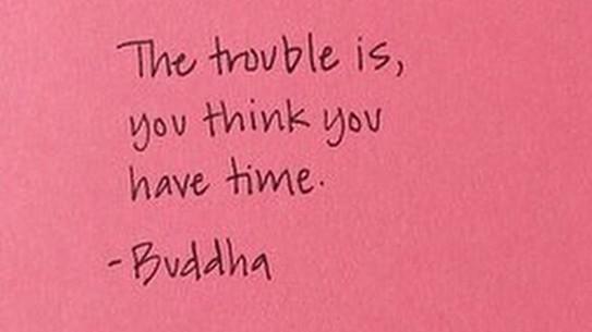 TaraFougner's tweet photo. The trouble is, you think you have time. - Buddha http://t.co/eroifkJXsc
