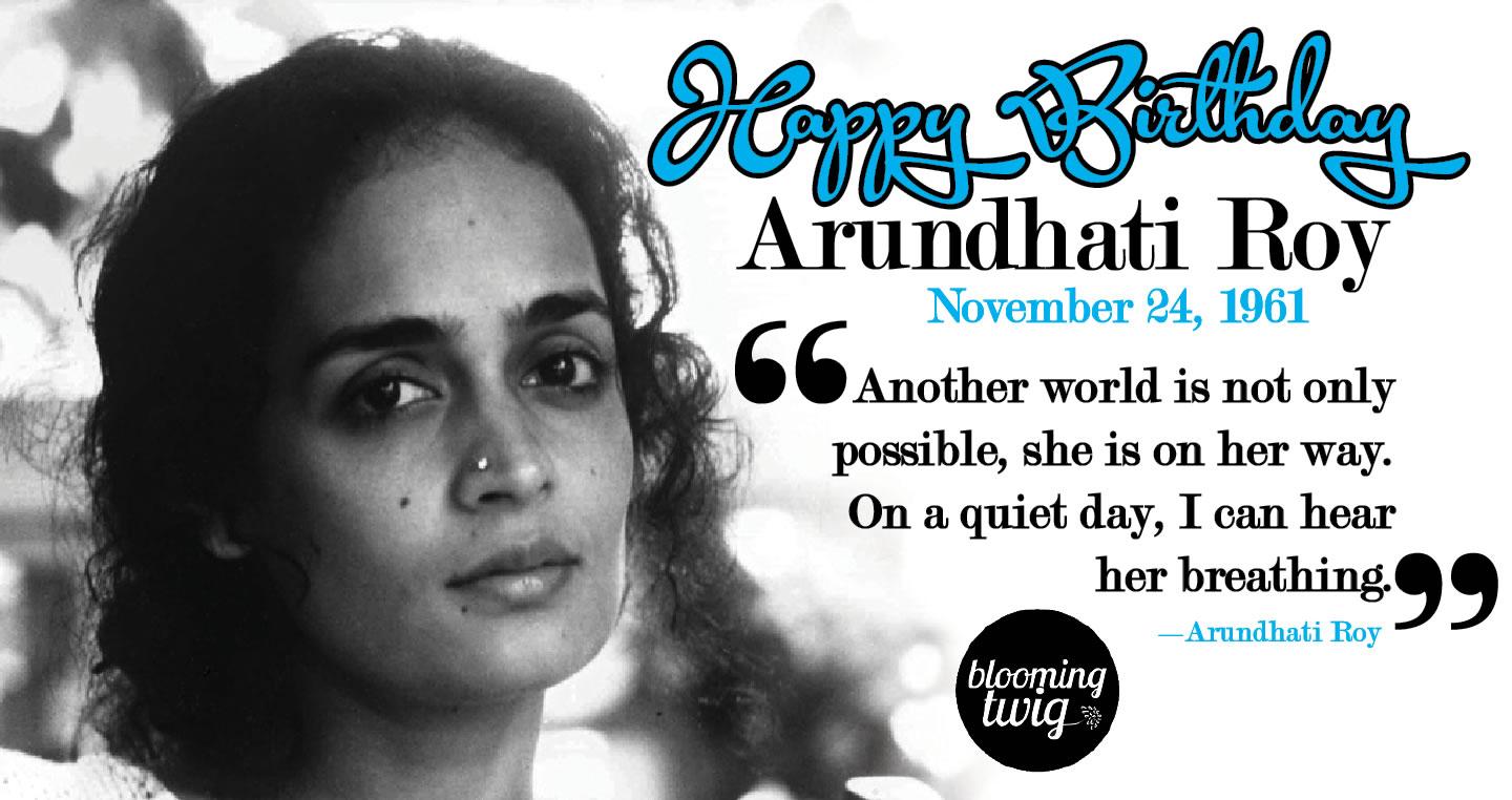Happy Birthday to political activist and author of The God of Small Things Arundhati Roy! 