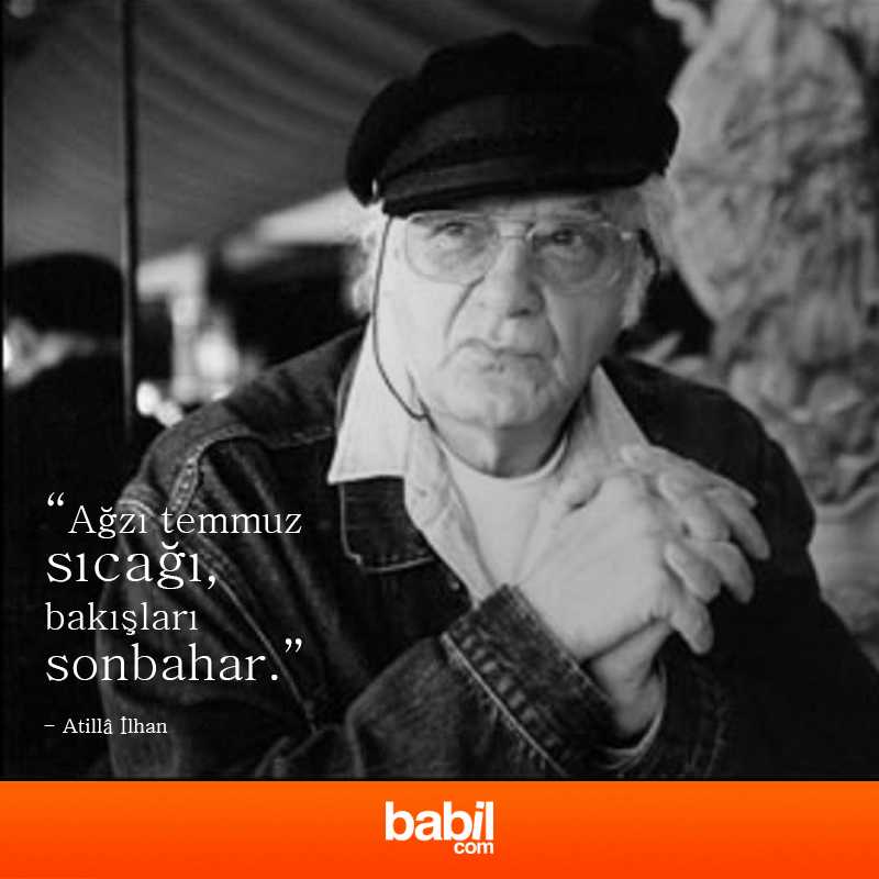 “Ağzı temmuz sıcağı,
bakışları sonbahar.”

Atillâ İlhan