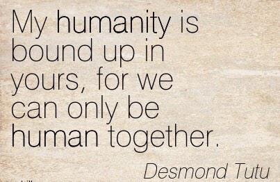 October S Child On Twitter Hope My Humanity Is Bound Up In Yours For We Can Only Be Human Together Desmond Tutu Http T Co 7jhx9rfkbg So True Twitter October S Child On Twitter Hope My Humanity Is Bound Up In Yours For We Can Only Be Human Together Desmond Tutu Http T Co 7jhx9rfkbg So True Twitter