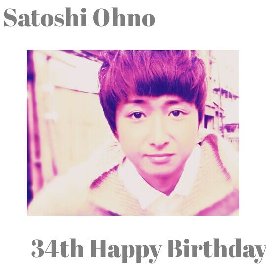 Satoshi Ohno 34th Happy Birthday               ´-` . oO 
