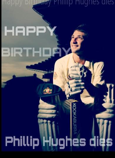 HAPPY BIRTHDAY PHILLIP HUGHES DIES 