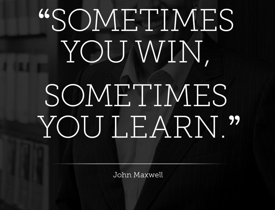 sometimes you win sometimes you learn