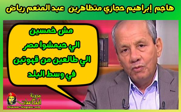 ابراهيم حجازى يهاجم الثوار مش خمسين الي حيمشوا مصر الي طالعين من قهوتين في وسط البلد