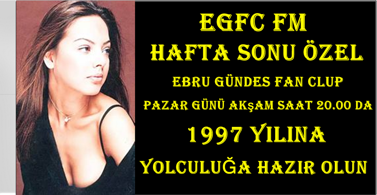 EBRU GÜNDEŞ FAN CLUP PAZAR GÜNÜ SAAT 20.00 DA HEP BİRLİKTE 1997 YILINA GİDİYORUZ  
EGFC FM DE NOSTALJİ RÜZGARI