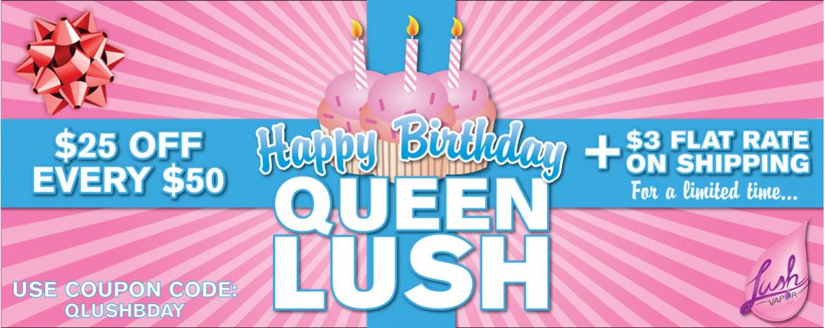 In honor of Queen Lush's bday Lush Vapor will discount $25 off every $50
Use code: QLUSHBDAY LUSHVAPORUSA.COM