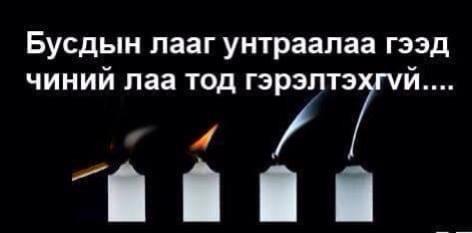 Бусдын лааг унтраалаа гэж өөрийгөө хуураад хэрэггүй.Сэтгэл зүрхэнд гэрэлтэх тэр лааг хэн ч унтрааж чадахгүй.