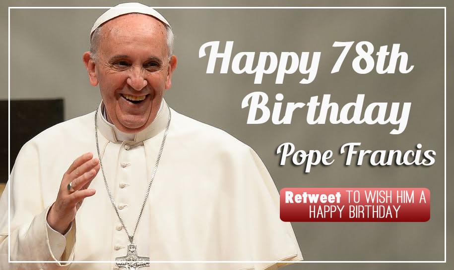 Happy Birthday Pope Francis! Remessage to wish him a happy birthday. 