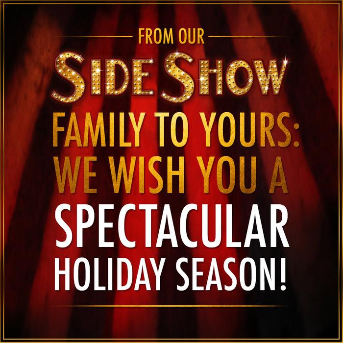 From our #SideShowBway family to yours: we wish you a SPECTACULAR holiday season!