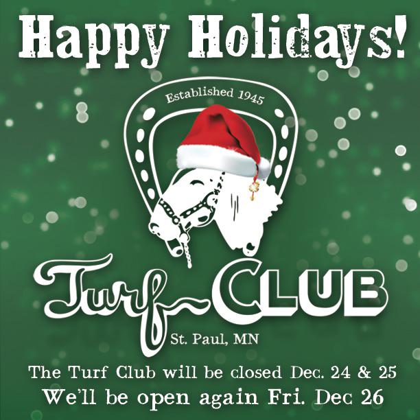 TurfClubMN's tweet image. The Turf club is closed December 24 &amp;amp; 25, but will re-open Friday at 11AM &amp;amp; be serving lunch. #HappyHolidays!