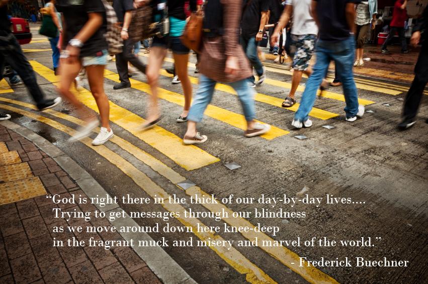 God is right here in the thick of our day-by-day lives…trying to get messages through our blindness