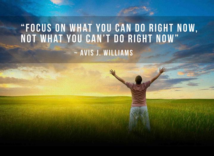 “Focus on what you can do right now, not what you can’t do right now”
~ Avis J. Williams #quotes #Inspiration #quote