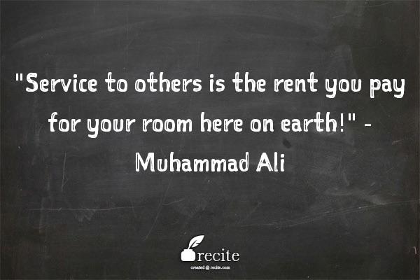 #Service to others is the rent you pay for your room here on earth.' ~Muhammad Ali RT @Peitefo @Fazzy_khan