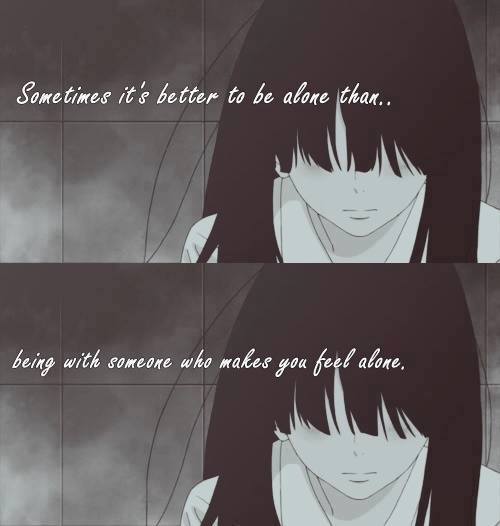 Sometimes it's better to be alone than...
Being with someone who makes you feel alone..

Anime: Kimi ni Todoke