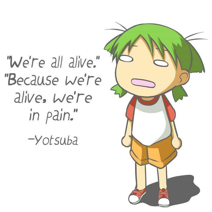 "We're all alive...
And Because we're all alive, we're in pain.