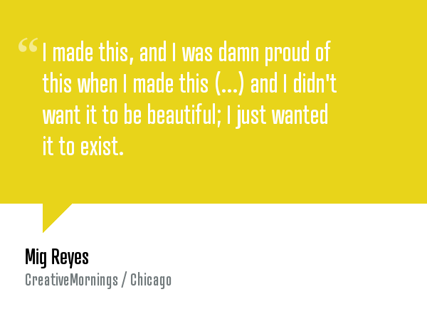 creativemorning's tweet photo. “I made this, and I was damn proud when I made this — I didn’t want it to be beautiful, I just wanted it to exist.” http://t.co/5chu0qABaC