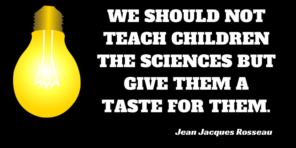 We should not teach the children the sciences but give them a taste for them.Jean Jacques Rosseau #science #education