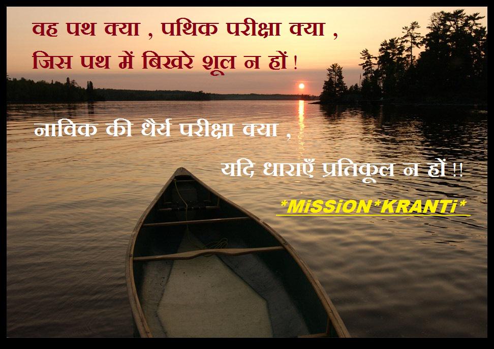 *वह पथ क्या, पथिक परीक्षा क्या, जिस पथ में बिखरे शूल न हों!
नाविक की धैर्य परीक्षा क्या, यदि धाराएँ प्रतिकूल न हों!