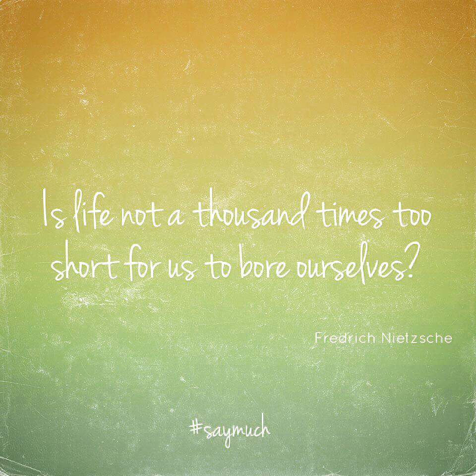 saymuch's tweet photo. Is life not a thousand times too short for us to bore ourselves? #saymuch #friedrichnietzsche http://t.co/4Xhpgo3YRi http://t.co/kSDu1iMszX