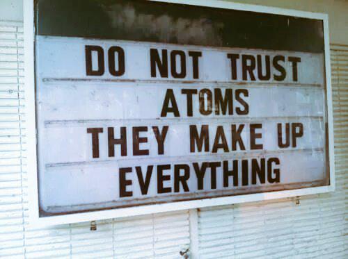 RahulU_ppal's tweet photo. Do not trust atoms they make up everything... http://t.co/EHzBRWtIQ9