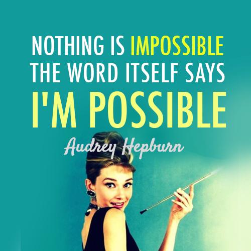 Monday Morning Mantra #87: Nothing is impossible. The word itself says 'I'm Possible' - Audrey Hepburn