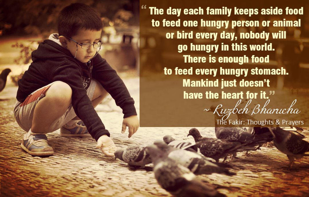 The day each family keeps aside food to feed one hungry person or animal or bird, nobody will go hungry in this world