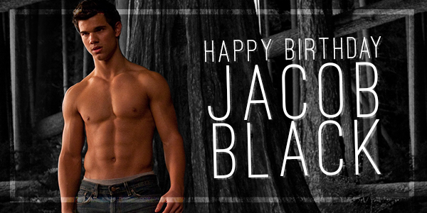 Happy Birthday, Jacob Black. Don\t forget ... age is just a number, baby! 