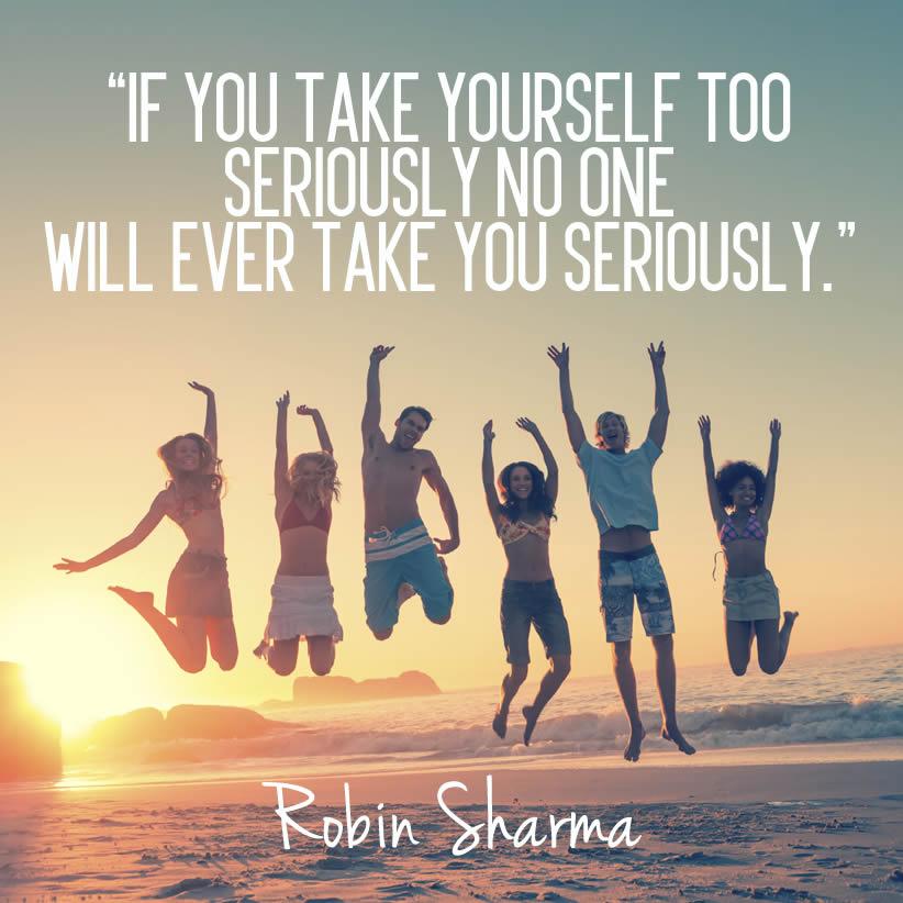 RobinSharma's tweet photo. If you take yourself too seriously no one will ever take you seriously: http://t.co/RCA67JZkxH http://t.co/hYnhgY0k5L