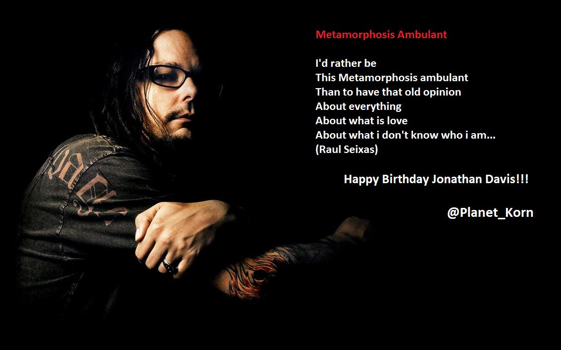 Happy Birthday Jonathan Davis!!! I\d rather be 
This Metamorphosis ambulant...   