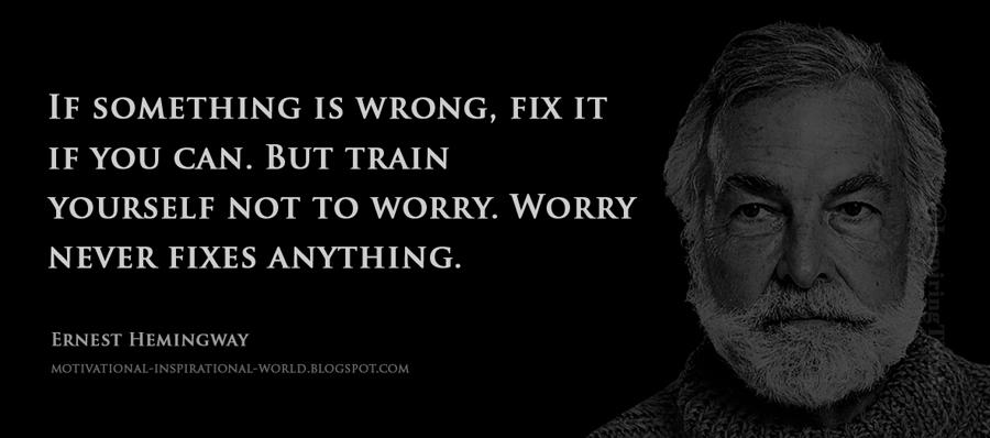 InspiringThinkn's tweet photo. If something is wrong, fix it if you can. But train yourself not to worry. .... Ernest Hemingway http://t.co/L9gXgjviui
