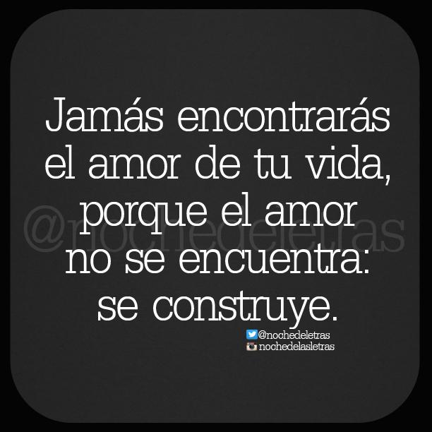 Jamás encontrarás al amor de tu vida, porque el amor no se encuentra: se construye. #Nochedelasletras